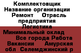 Комплектовщик › Название организации ­ Ремонт  › Отрасль предприятия ­ Логистика › Минимальный оклад ­ 20 000 - Все города Работа » Вакансии   . Амурская обл.,Селемджинский р-н